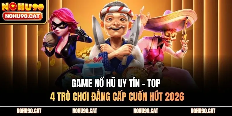 Game Nổ Hũ Uy Tín - Top 4 Trò Chơi Đẳng Cấp Cuốn Hút 2026