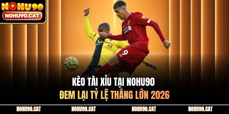 Kèo Tài Xỉu Tại Nohu90 Đem Lại Tỷ Lệ Thắng Lớn 2026