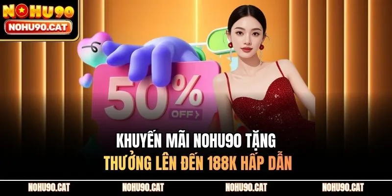 Khuyến Mãi Nohu90 Tặng Thưởng Lên Đến 188k Hấp Dẫn