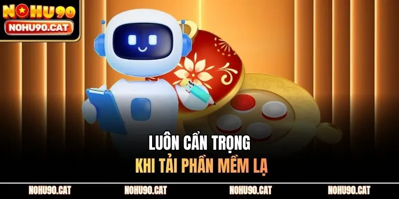 Luôn cẩn trọng khi tải phần mềm lạ