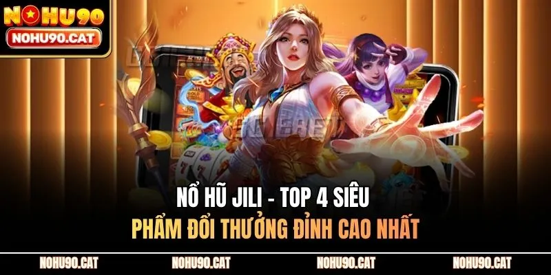 Nổ Hũ JILI - Top 4 Siêu Phẩm Đổi Thưởng Đỉnh Cao Nhất