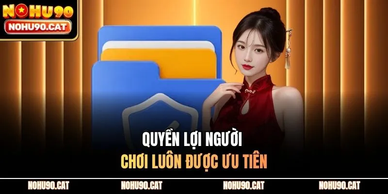 Quyền lợi người chơi luôn được ưu tiên