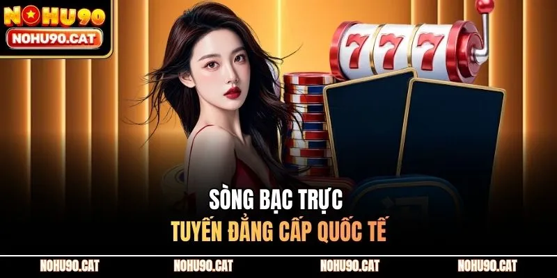 Sòng bạc trực tuyến đẳng cấp quốc tế