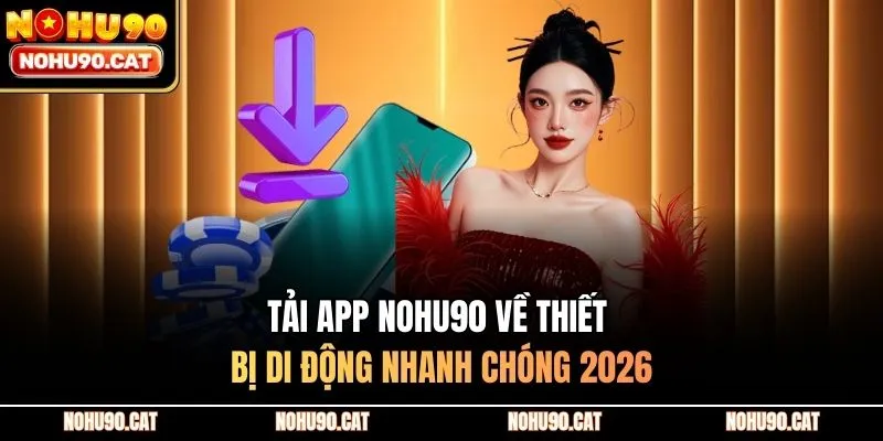 Tải App Nohu90 Về Thiết Bị Di Động Nhanh Chóng 2026